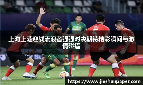 上海上港迎战流浪者强强对决期待精彩瞬间与激情碰撞