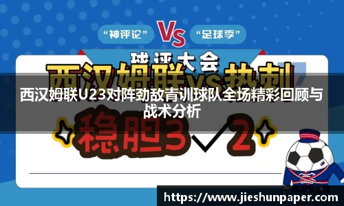 西汉姆联U23对阵劲敌青训球队全场精彩回顾与战术分析